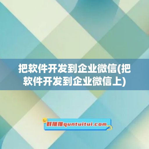 把软件开发到企业微信(把软件开发到企业微信上)