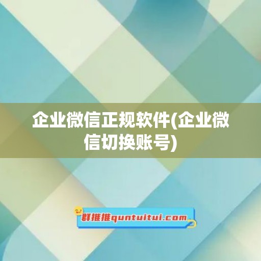 企业微信正规软件(企业微信切换账号)