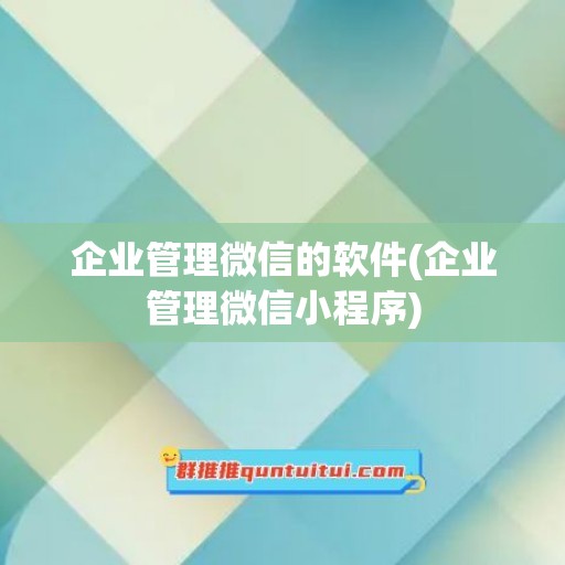 企业管理微信的软件(企业管理微信小程序)