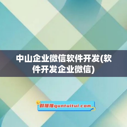 中山企业微信软件开发(软件开发企业微信)