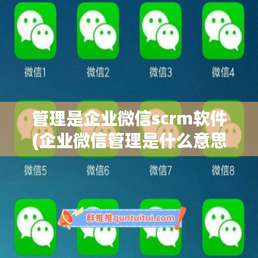 管理是企业微信scrm软件(企业微信管理是什么意思)