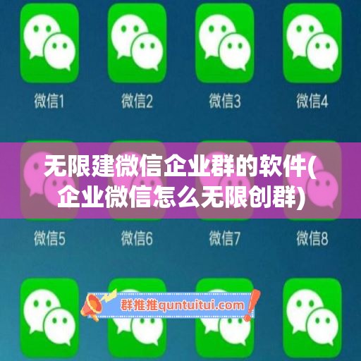 无限建微信企业群的软件(企业微信怎么无限创群)