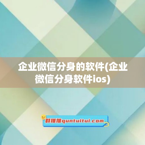 企业微信分身的软件(企业微信分身软件ios)