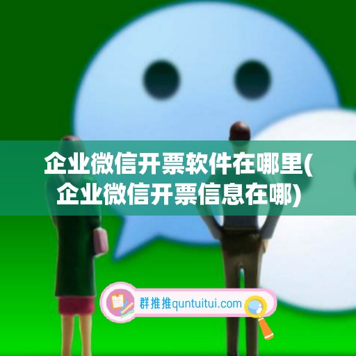 企业微信开票软件在哪里(企业微信开票信息在哪)