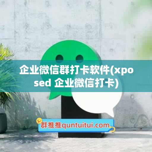 企业微信群打卡软件(xposed 企业微信打卡)