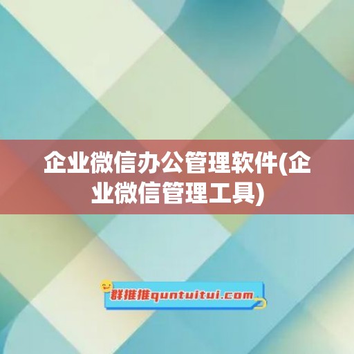 企业微信办公管理软件(企业微信管理工具)