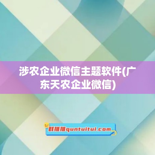 涉农企业微信主题软件(广东天农企业微信)