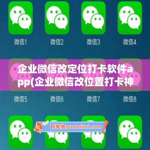 企业微信改定位打卡软件app(企业微信改位置打卡神器)