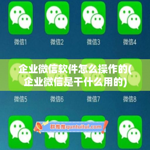 企业微信软件怎么操作的(企业微信是干什么用的)