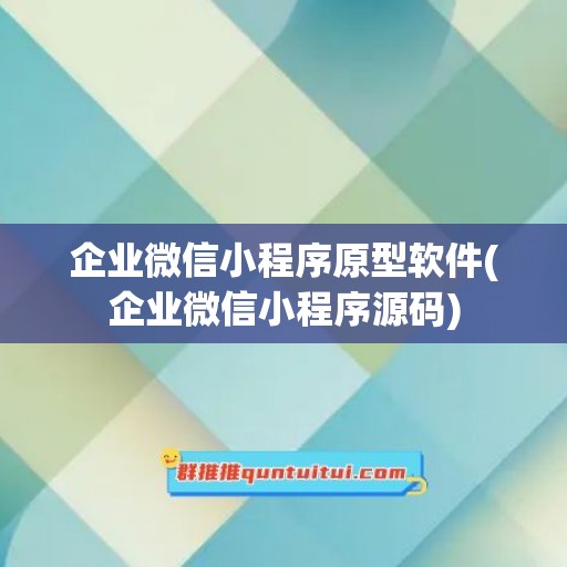 企业微信小程序原型软件(企业微信小程序源码)