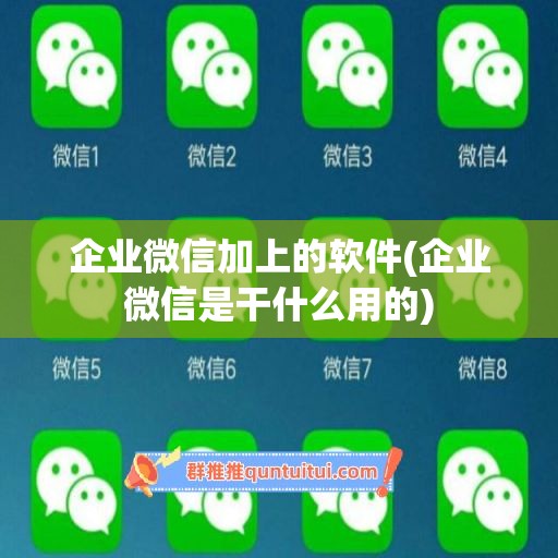 企业微信加上的软件(企业微信是干什么用的)