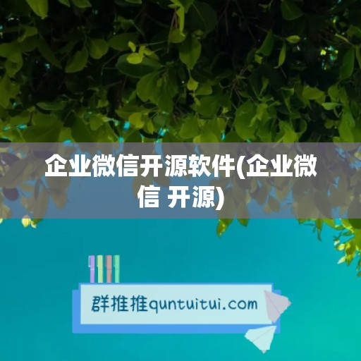 企业微信开源软件(企业微信 开源)