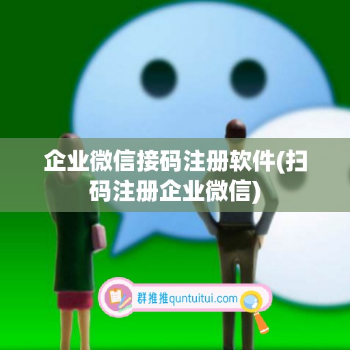 企业微信接码注册软件(扫码注册企业微信)