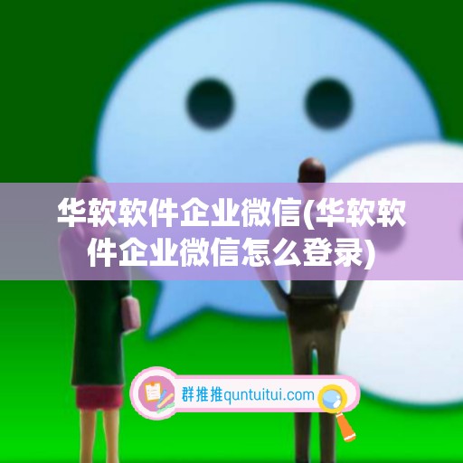 华软软件企业微信(华软软件企业微信怎么登录)