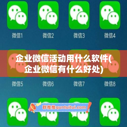 企业微信活动用什么软件(企业微信有什么好处)