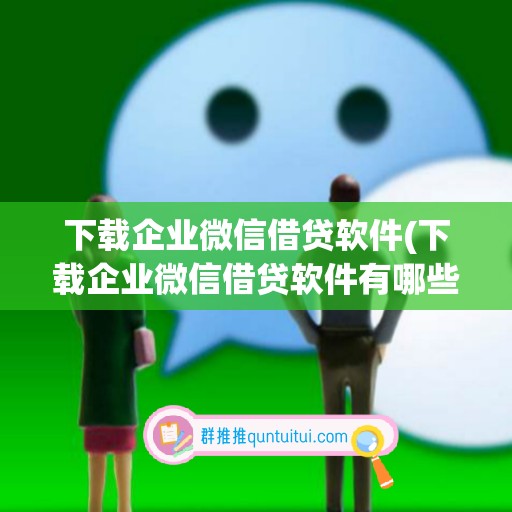 下载企业微信借贷软件(下载企业微信借贷软件有哪些)