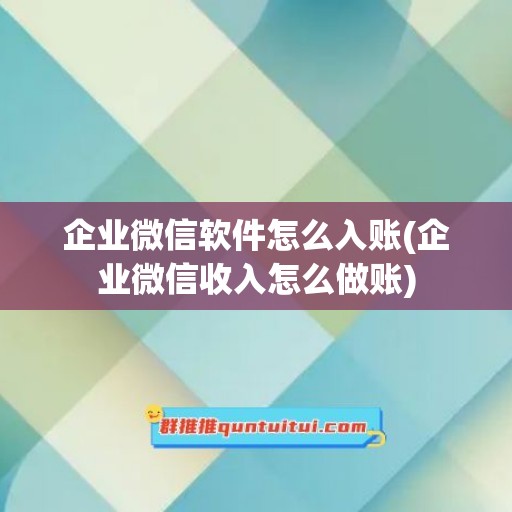 企业微信软件怎么入账(企业微信收入怎么做账)