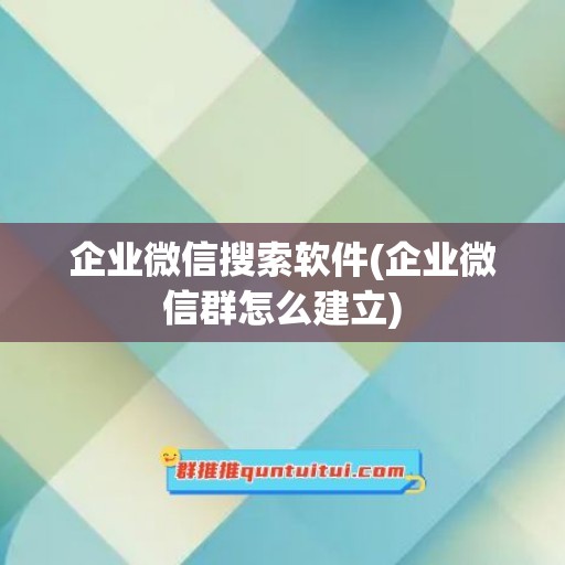 企业微信搜索软件(企业微信群怎么建立)