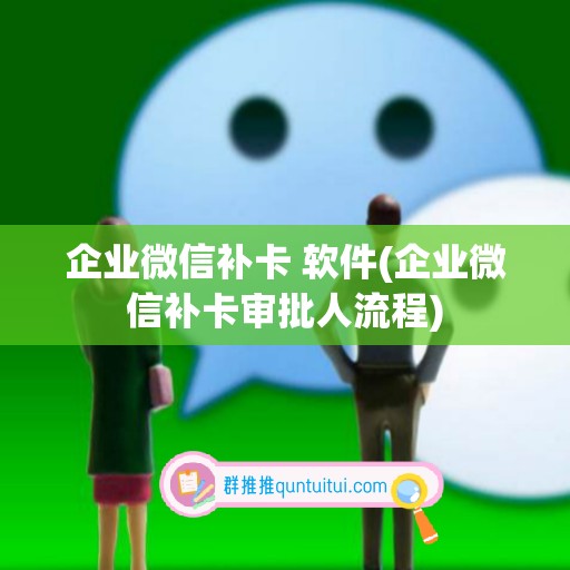 企业微信补卡 软件(企业微信补卡审批人流程)