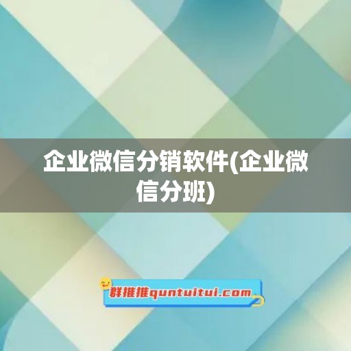 企业微信分销软件(企业微信分班)