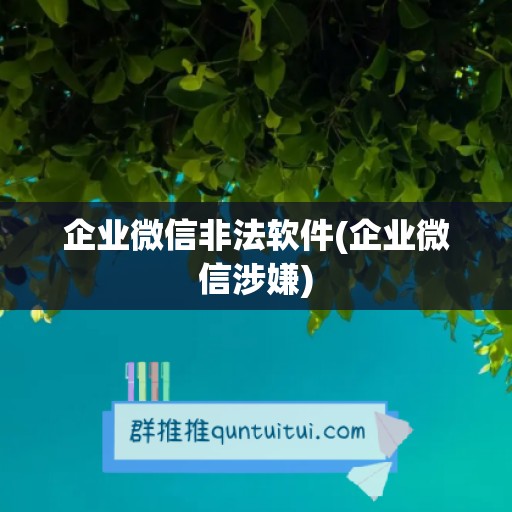 企业微信非法软件(企业微信涉嫌)