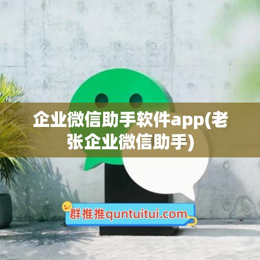 企业微信助手软件app(老张企业微信助手)