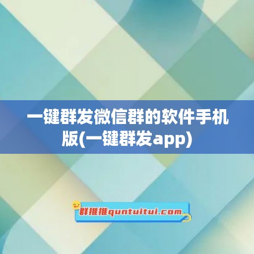 一键群发微信群的软件手机版(一键群发app)