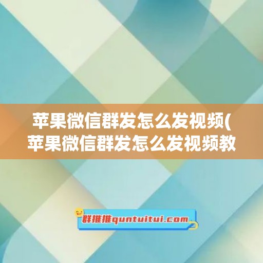 苹果微信群发怎么发视频(苹果微信群发怎么发视频教程)