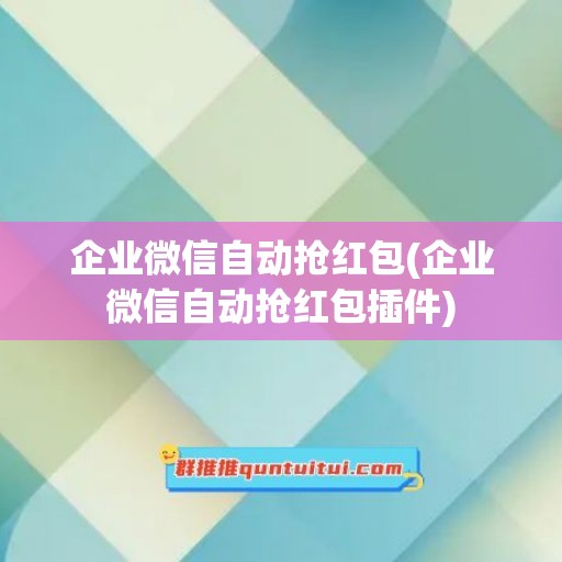 企业微信自动抢红包(企业微信自动抢红包插件)