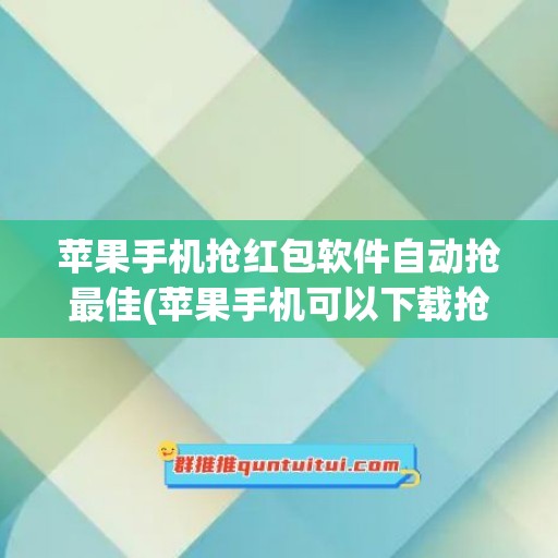 苹果手机抢红包软件自动抢最佳(苹果手机可以下载抢红包软件吗)