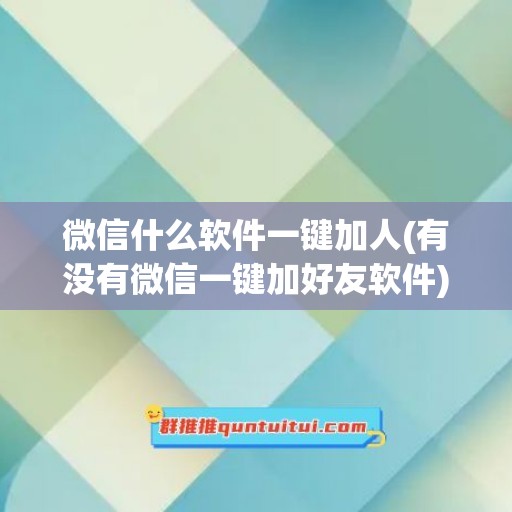 微信什么软件一键加人(有没有微信一键加好友软件)