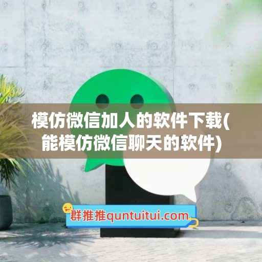 模仿微信加人的软件下载(能模仿微信聊天的软件)