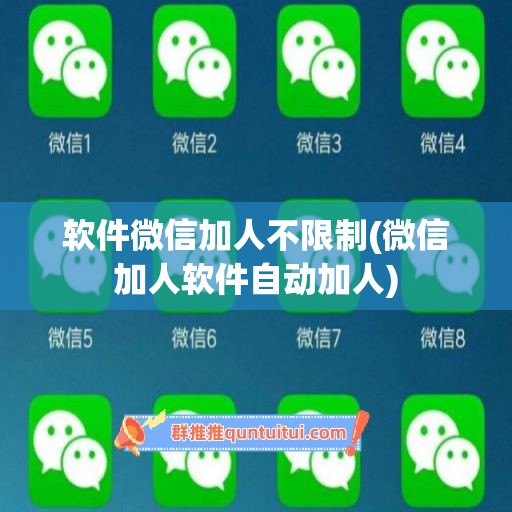 软件微信加人不限制(微信加人软件自动加人)