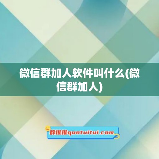 微信群加人软件叫什么(微信群加人)