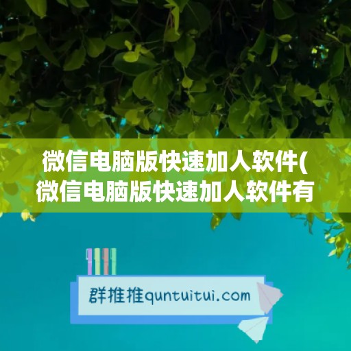 微信电脑版快速加人软件(微信电脑版快速加人软件有哪些)