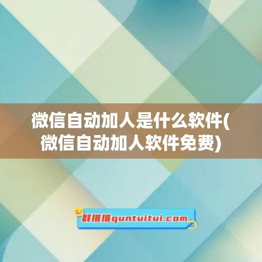 微信自动加人是什么软件(微信自动加人软件免费)