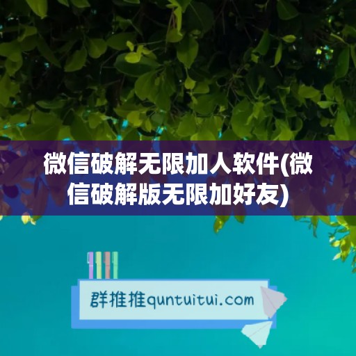 微信破解无限加人软件(微信破解版无限加好友)