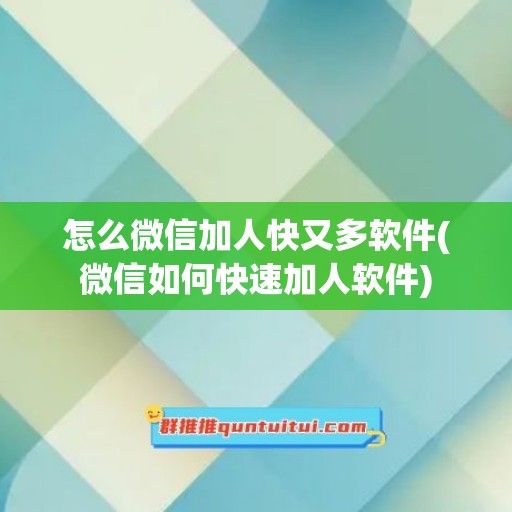 怎么微信加人快又多软件(微信如何快速加人软件)