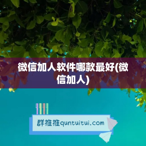 微信加人软件哪款最好(微信加人)