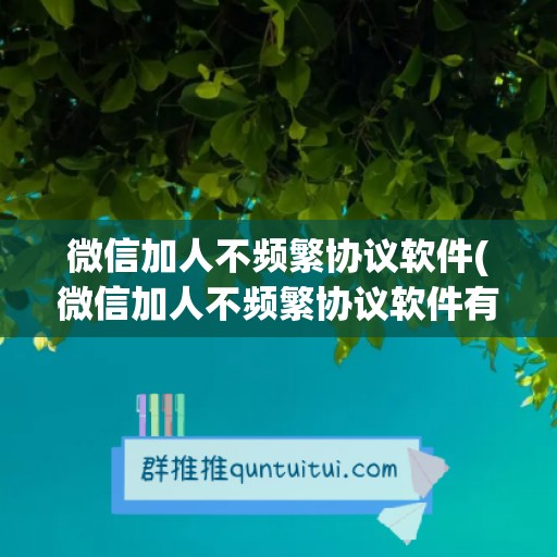 微信加人不频繁协议软件(微信加人不频繁协议软件有哪些)