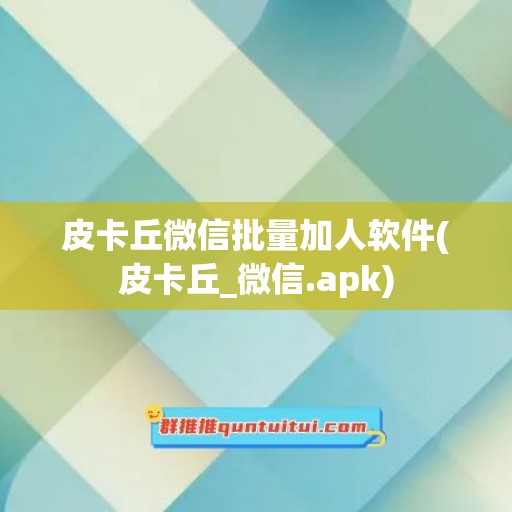 皮卡丘微信批量加人软件(皮卡丘_微信.apk)