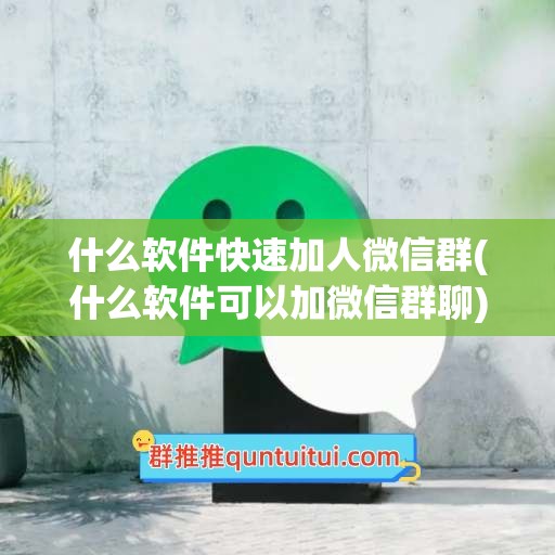 什么软件快速加人微信群(什么软件可以加微信群聊)