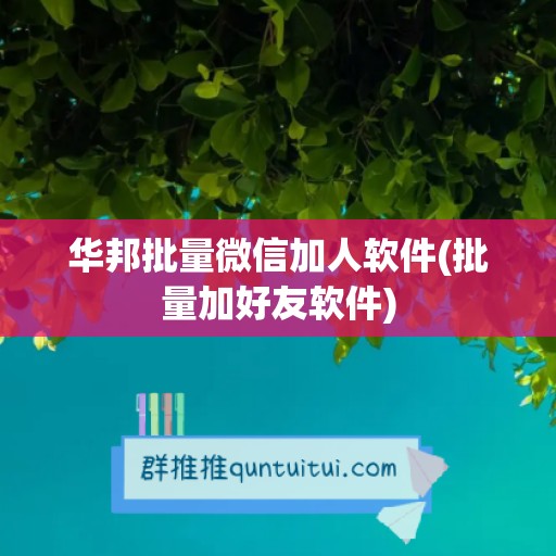 华邦批量微信加人软件(批量加好友软件)