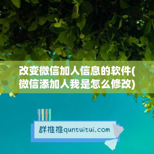 改变微信加人信息的软件(微信添加人我是怎么修改)