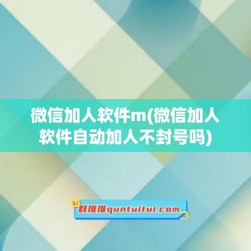 微信加人软件m(微信加人软件自动加人不封号吗)