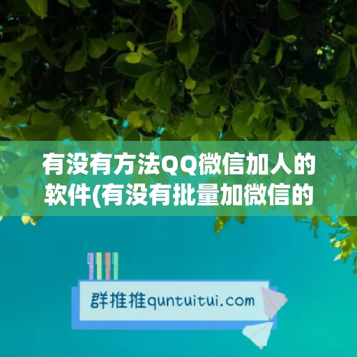 有没有方法QQ微信加人的软件(有没有批量加微信的方法)