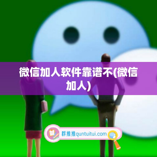 微信加人软件靠谱不(微信加人)