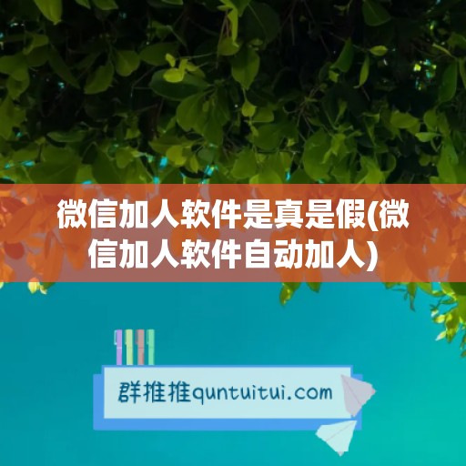 微信加人软件是真是假(微信加人软件自动加人)