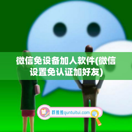 微信免设备加人软件(微信设置免认证加好友)