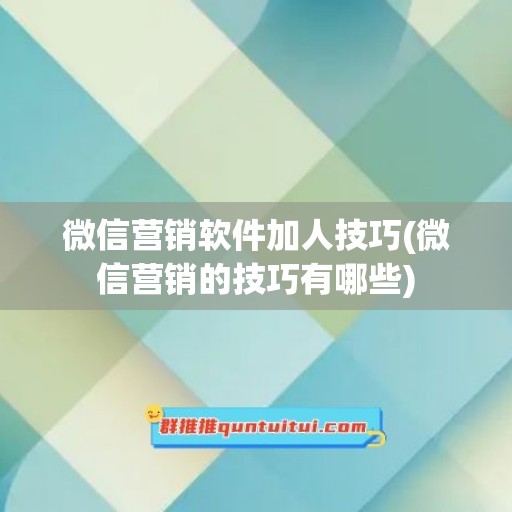 微信营销软件加人技巧(微信营销的技巧有哪些)